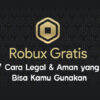 Robux Gratis: 7 Cara Legal & Aman yang Bisa Kamu Gunakan