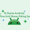 15 Game Android Offline Anti Bosan Saat Perjalanan Jauh